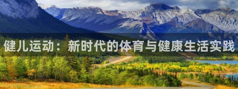 米兰体育官网下载是干嘛的公司:健儿运动:新时代的体育与健康生