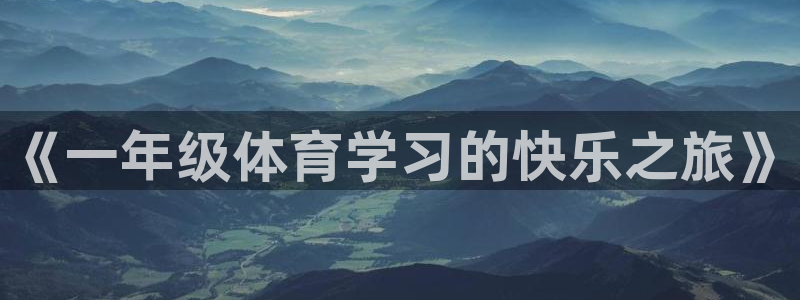 米兰体育官网下载联系电话:《一年级体育学习的快乐之旅》